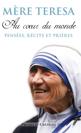 Au coeur du monde - Pensées, récits et prières - Teresa Mère Teresa - PRESSES CHATELE