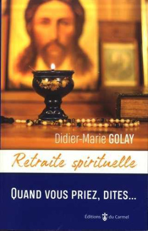 Retraite spirituelle - Quand vous priez, dites... - Didier-Marie Golay - CARMEL