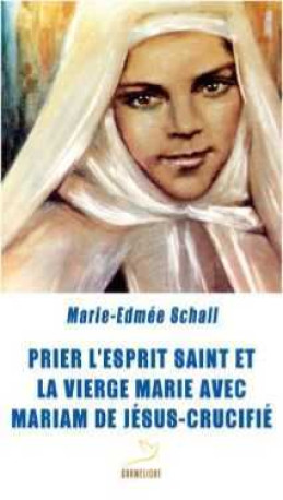 Prier l'Esprit Saint et la Vierge Marie avec Mariam de Jésus Crucifié - Marie-Edmée Schall - CARMEL