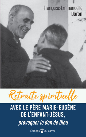 Retraite spirituelle - Avec le Père Marie-Eugène de l'enfant Jésus, - Françoise-Emmanuelle Doron - CARMEL