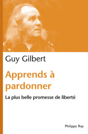 Apprends à pardonner. La plus belle promesse de liberté - Guy Gilbert - REY