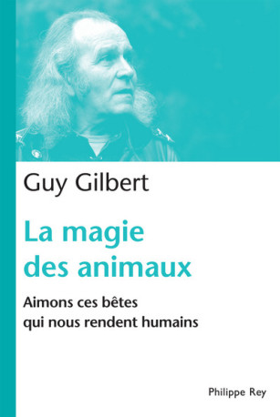 La Magie des animaux. Aimons ces bêtes qui nous rendent humains - Guy Gilbert - REY