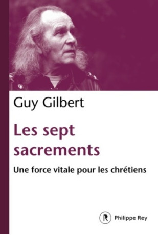 Les Sept Sacrements. Une force vitale pour les chrétiens - Guy Gilbert - REY