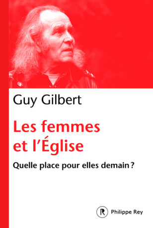 Les femmes dans l'Eglise - Quelle place pour elles demain ? - Guy Gilbert - REY