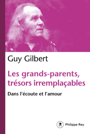 Les grands-parents, trésors irremplaçables - Dans l'écoute et l'amour - Guy Gilbert - REY