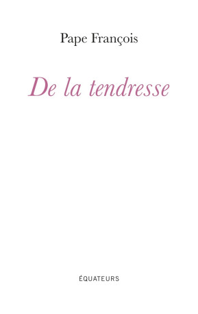 De la tendresse -  Pape Francois - DES EQUATEURS