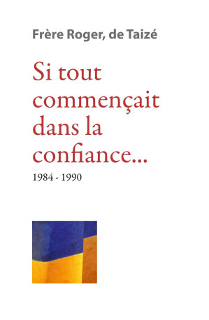 Si tout commençait dans la confiance 1984-1990 -  Frère Roger de Taizé  - TAIZE