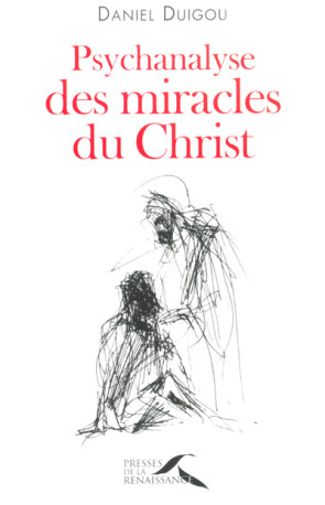 Psychanalyse des miracles du Christ - Daniel Duigou - PRESSES RENAISS