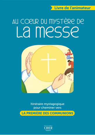 Au coeur du mystère de la messe - livre animateur - PASCALE ROZE HURÉ - CRER BAYARD