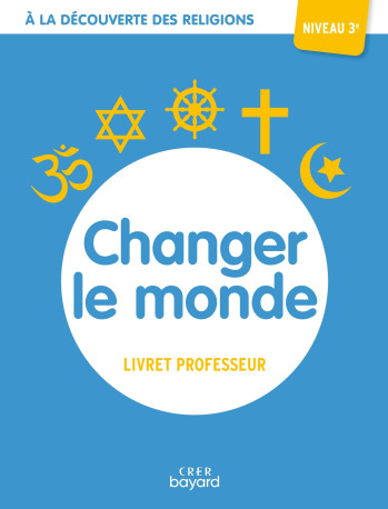 A la découverte des religions - Changer le monde - 3e - Professeur - ALBERTINE MICHEL - CRER BAYARD