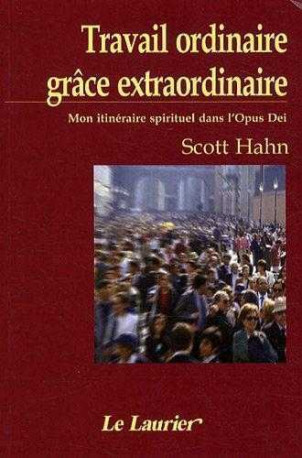 Travail ordinaire, grâce extraordinaire - Scott HAHN - LAURIER