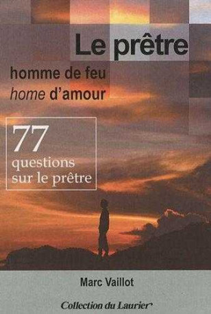 Le prêtre homme de feu, homme d'amour - 77 questions sur le prêtre - MARC VAILLOT - LAURIER