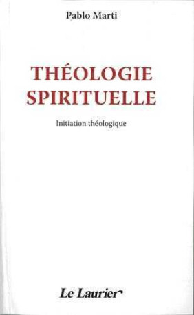 Théologie spirituelle - Initiation théologique - Pablo MARTI - LAURIER