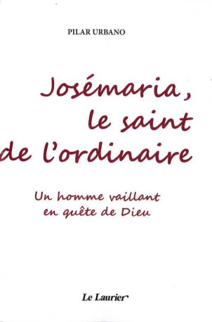 Josémaria, le saint de l'ordinaire - Pilar URBANO - LAURIER