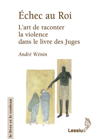 Echec au roi - L'art de raconter la violence dans le livre des Juges - ANDRE WENIN - LESSIUS