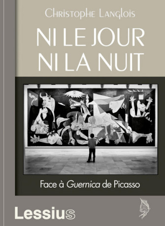 Ni le jour ni la nuit - Face à Guernica de Picasso - Christophe Langlois - LESSIUS