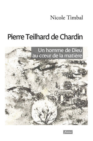 Pierre Teilhard de Chardin - un homme de Dieu au coeur de la matière - Nicole Timbal - FIDELITE