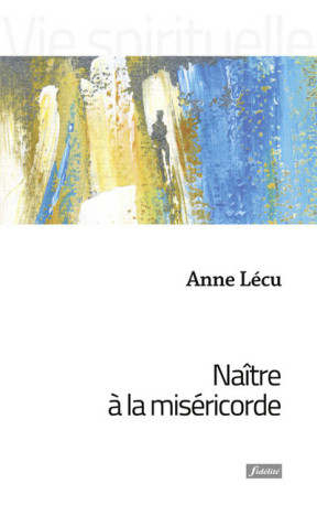 Naître à la miséricorde - Anne Lécu - FIDELITE