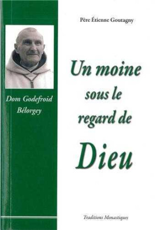 Un moine sous le regard de Dieu - Dom Godefroid Bélorgey - Etienne Goutagny - TRA MONASTIQUES