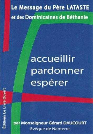 Accueillir, pardonner, espérer - Le message du père Lataste et des Dominicaines de Béthanie - Gérard Daucourt - LIVRE OUVERT