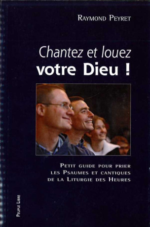 Chantez et louez votre Dieu - Petit guide pour prier les psaumes et cantiques de la liturgie des heures. - XXX - PEUPLE LIBRE