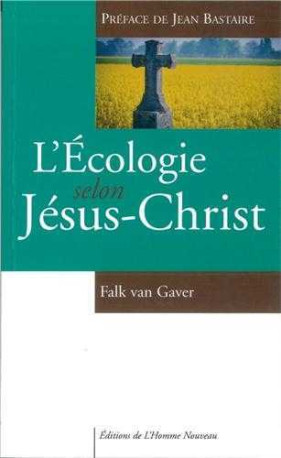 L'écologie selon Jésus-Christ - Préface de Jean Bastaire - Falk Van Gaver - HOMME NOUVEAU