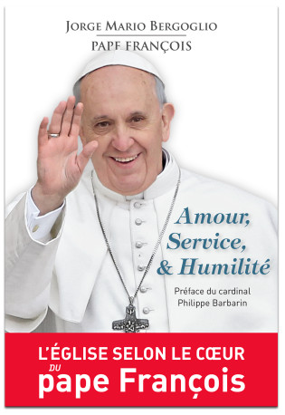 AMOUR, SERVICE, & HUMILITE. L'EGLISE SELON LE COEUR DU PAPE FRANCOIS - Jorge Mario Bergoglio - MAGNIFICAT