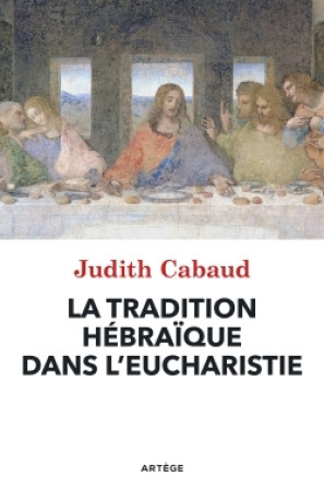 La tradition hébraïque dans l'Eucharistie - Judith Cabaud - ARTEGE