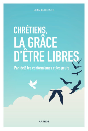 Chrétiens, la grâce d'être libres - Jean Duchesne - ARTEGE