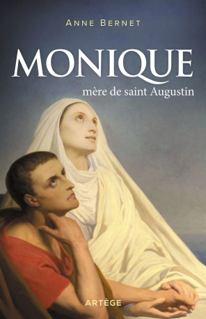 Monique, mère de saint Augustin - Anne Bernet - ARTEGE