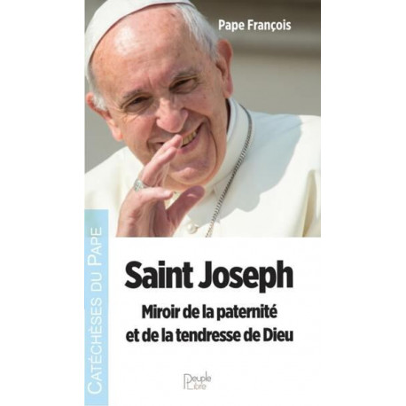 SAINT JOSEPH - MIROIR DE LA PATERNITE ET DE LA TENDRESSE DE DIEU - PAPE FRANCOIS - PEUPLE LIBRE