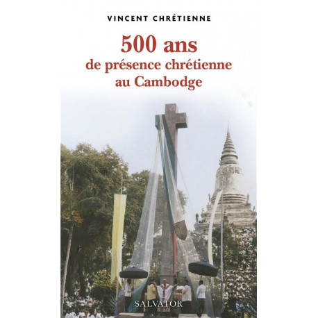 500 ANS DE PRESENCE CHRETIENNE AU CAMBODGE - CHRETIENNE VINCENT - SALVATOR