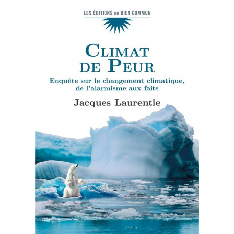CLIMAT DE PEUR - ENQUETE SUR LE CHANGEMENT CLIMATIQUE, DE L ALARMISME AUX FAITS - JACQUES LAURENTIE - FLOCH