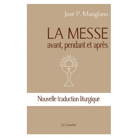 LA MESSE - AVANT, PENDANT ET APRES - NOUVEL LE TRADUCTION LITURGIQUE - MANGLANO JOSE P. - LAURIER