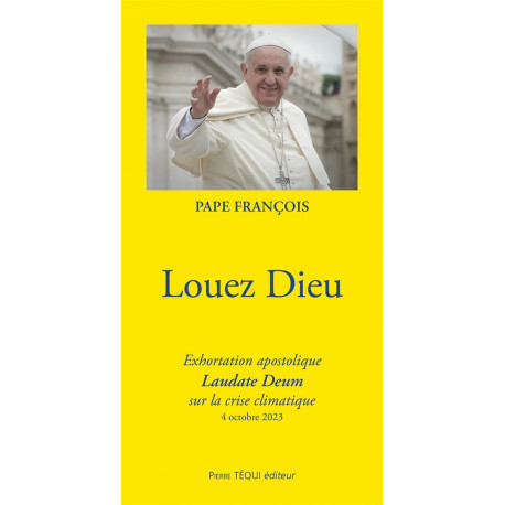LOUEZ DIEU - EXHORTATION APOSTOLIQUE LAUDATE DEUM SUR LA CRISE CLIMATIQUE - 4 OCTOBRE 2023 - PAPE FRANCOIS - TEQUI