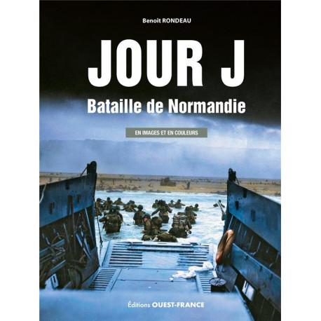 JOUR J, BATAILLE DE NORMANDIE - EN IMAGE ET EN COULEUR - - RONDEAU BENOIT - OUEST FRANCE