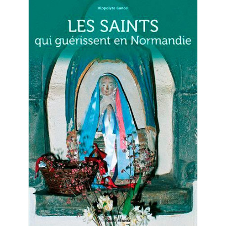 LES SAINTS QUI GUERISSENT EN NORMANDIE - GANCEL HIPPOLYTE - OUEST FRANCE