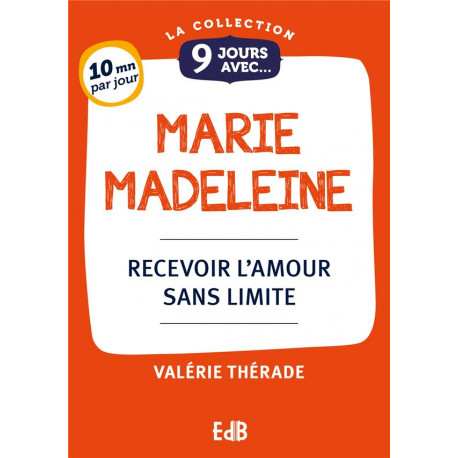 9 JOURS AVEC... MARIE MADELEINE - RECEVOIR L-AMOUR SANS LIMITE - THERADE VALERIE - BEATITUDES
