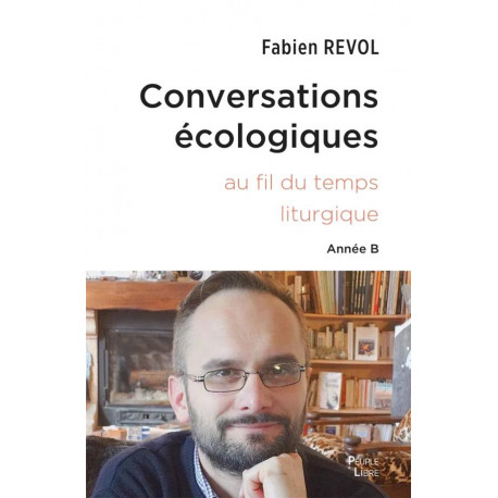 CONVERSATIONS ECOLOGIQUES - L'ECOLOGIE INTEGRALE AU FIL DE L'ANNEE LITURGIQUE - ANNEE B - REVOL FABIEN - PEUPLE LIBRE