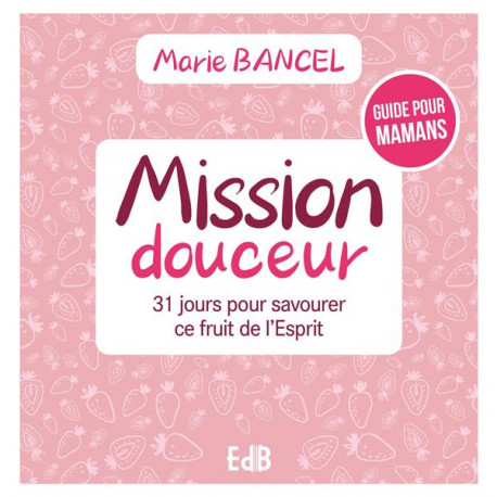 MISSION DOUCEUR - 31 JOURS POUR SAVOURER CE FRUIT DE L ESPRIT - BANCEL MARIE - BEATITUDES