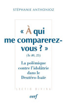 à qui me comparerez-vous ? (is 40,25) la polémique contre l'idolâtrie dans le deutéro-isaïe