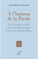 A l'horizon de la parole - la theologie au defi dela phenomenologie de la vie de michel henry