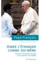 Aimer l'étranger comme soi-même, discours et interventions du pape sur les migrants et les réfugiés