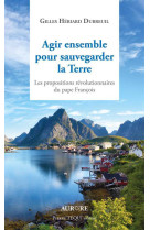 Agir ensemble pour sauvegarder la terre, les propositions révolutionnaires du pape françois