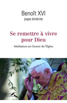 Se remettre à vivre pour dieu - méditation sur l'avenir de l'eglise