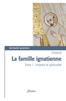 La famille ignatienne - tome 1 histoire et spiritualité