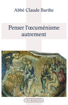 Penser l'oecuménisme autrement